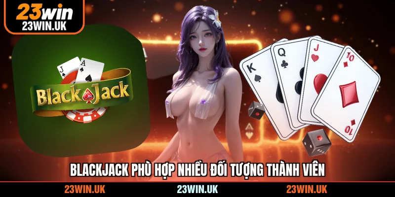 Blackjack phù hợp nhiều đối tượng thành viên