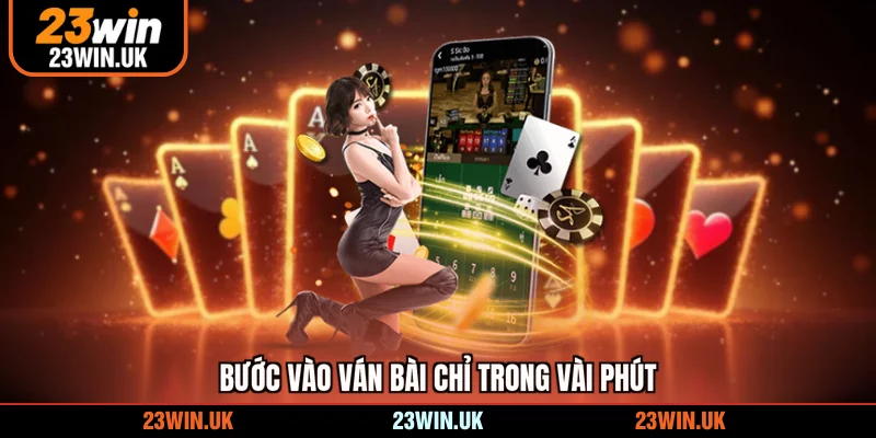 Bước vào ván bài chỉ trong vài phút