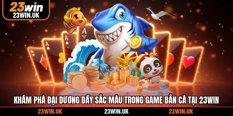 Khám phá đại dương đầy sắc màu trong game bắn cá tại 23WIN