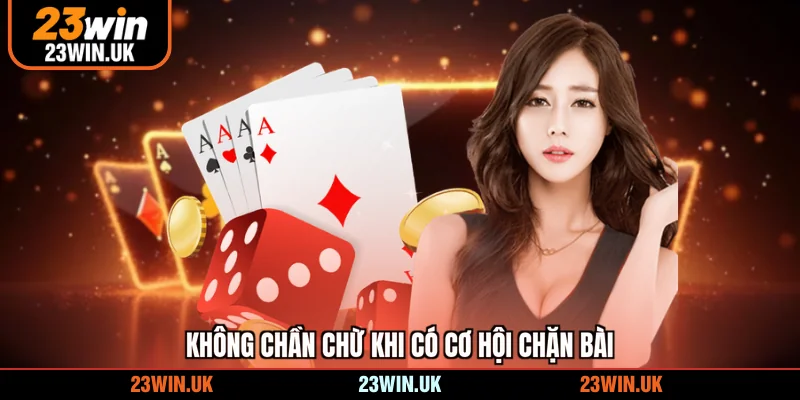 Không chần chừ khi có cơ hội chặn bài