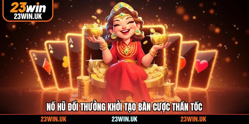 Nổ hũ đổi thưởng khởi tạo bàn cược thần tốc