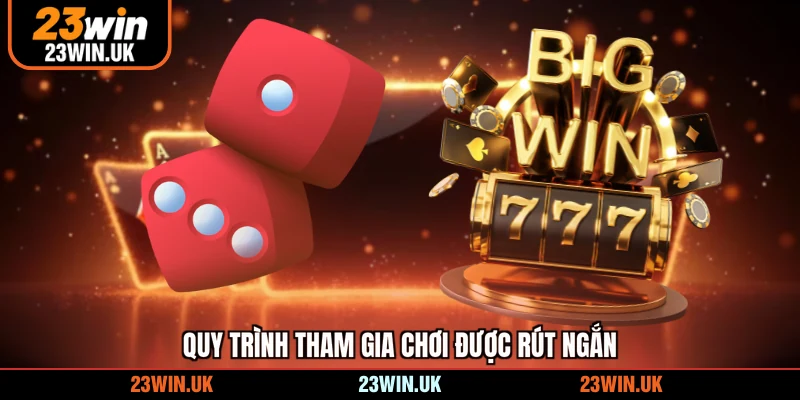 Quy trình tham gia chơi được rút ngắn